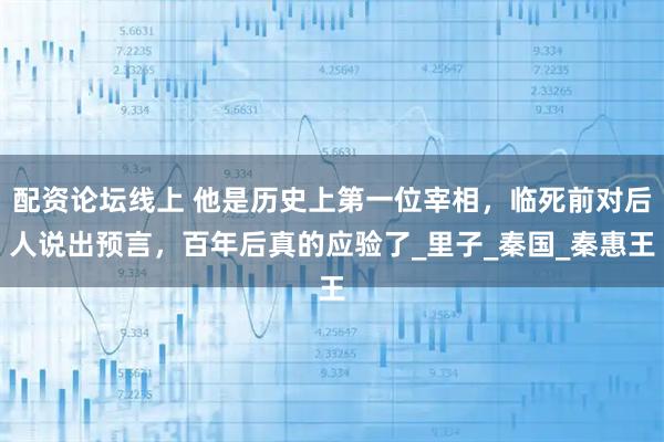 配资论坛线上 他是历史上第一位宰相，临死前对后人说出预言，百年后真的应验了_里子_秦国_秦惠王