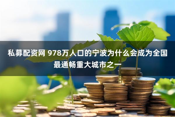私募配资网 978万人口的宁波为什么会成为全国最通畅重大城市之一