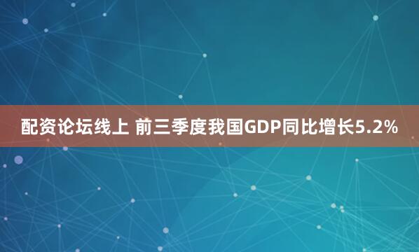 配资论坛线上 前三季度我国GDP同比增长5.2%