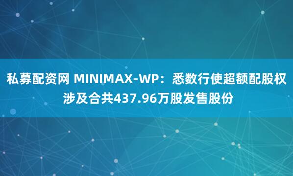 私募配资网 MINIMAX-WP：悉数行使超额配股权 涉及合共437.96万股发售股份